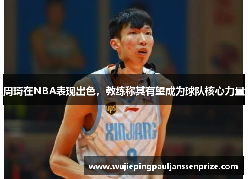 周琦在NBA表现出色，教练称其有望成为球队核心力量